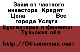 Займ от частного инвестора. Кредит. › Цена ­ 1 500 000 - Все города Услуги » Бухгалтерия и финансы   . Тульская обл.